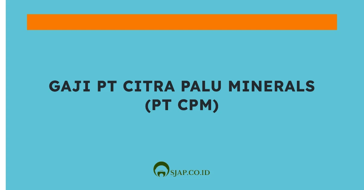 Gaji PT Citra Palu Minerals (PT CPM)